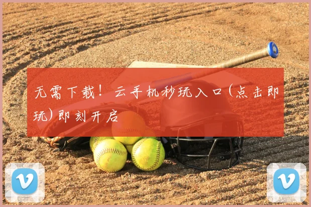 无需下载!云手机秒玩入口(点击即玩)即刻开启
