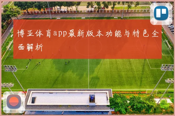博亚体育app最新版本功能与特色全面解析
