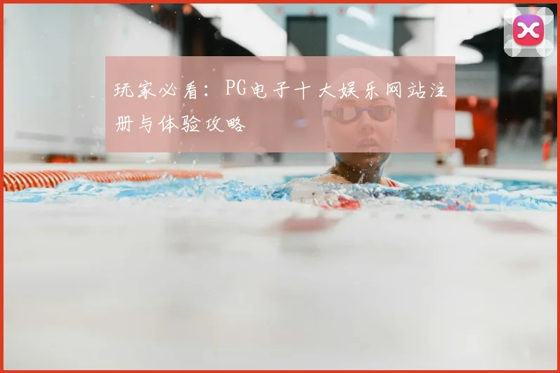 玩家必看：PG电子十大娱乐网站注册与体验攻略
