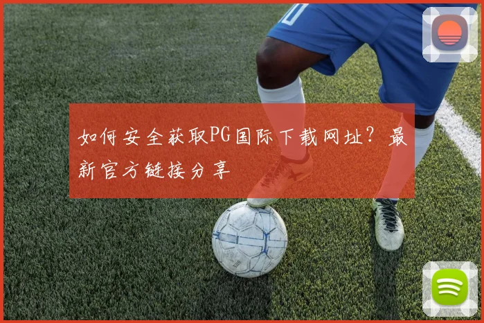 如何安全获取PG国际下载网址？最新官方链接分享