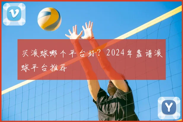 买滚球哪个平台好？2024年靠谱滚球平台推荐