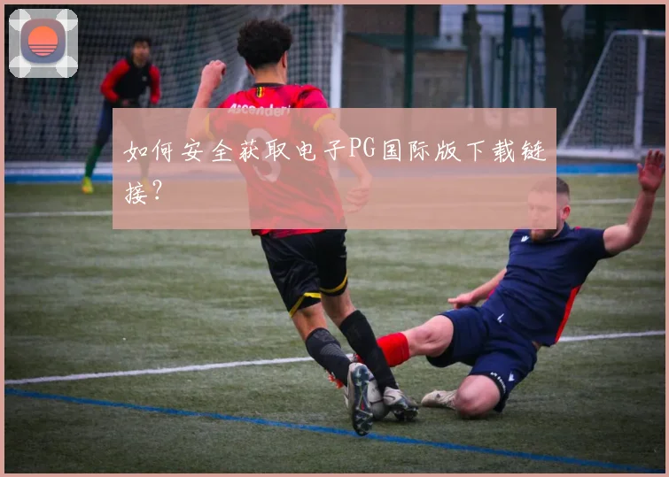 如何安全获取电子PG国际版下载链接？