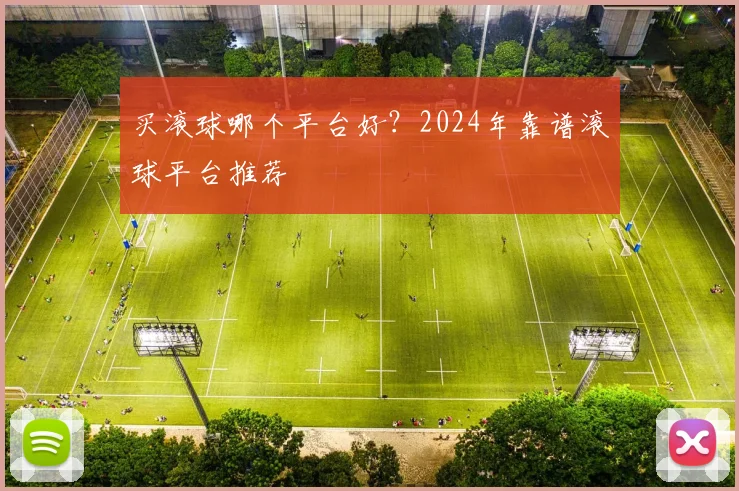 买滚球哪个平台好？2024年靠谱滚球平台推荐