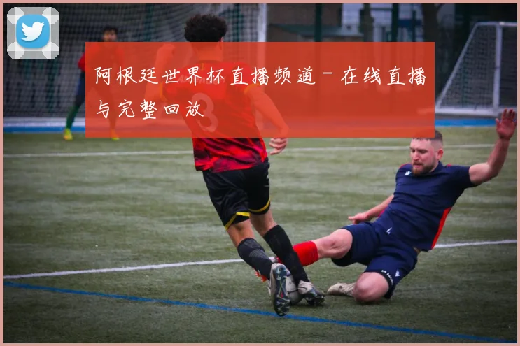 阿根廷世界杯直播频道 - 在线直播与完整回放