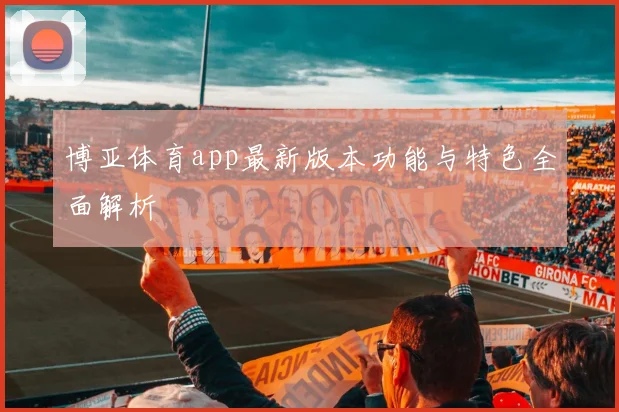 博亚体育app最新版本功能与特色全面解析