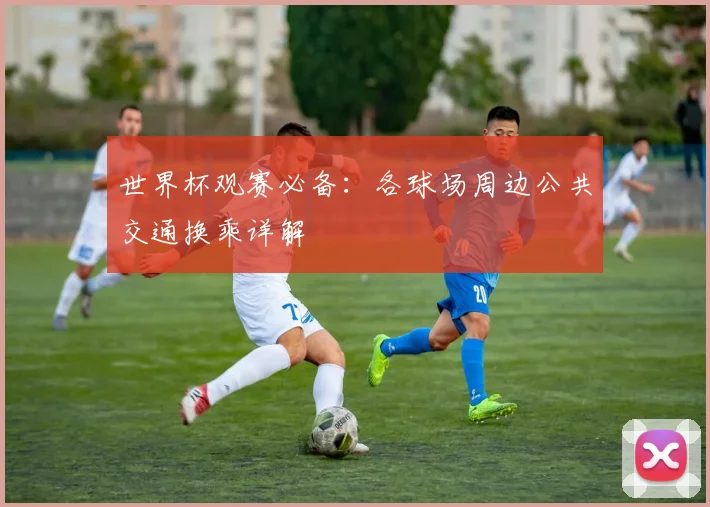 世界杯观赛必备：各球场周边公共交通换乘详解