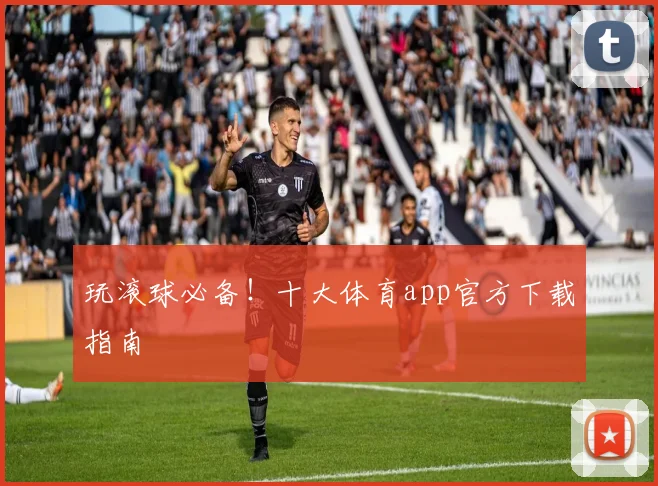 玩滚球必备！十大体育app官方下载指南