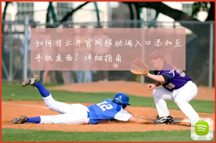 如何将云开官网移动端入口添加至手机桌面？详细指南