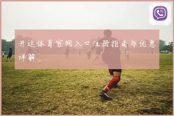 开运体育官网入口注册指南与优惠详解