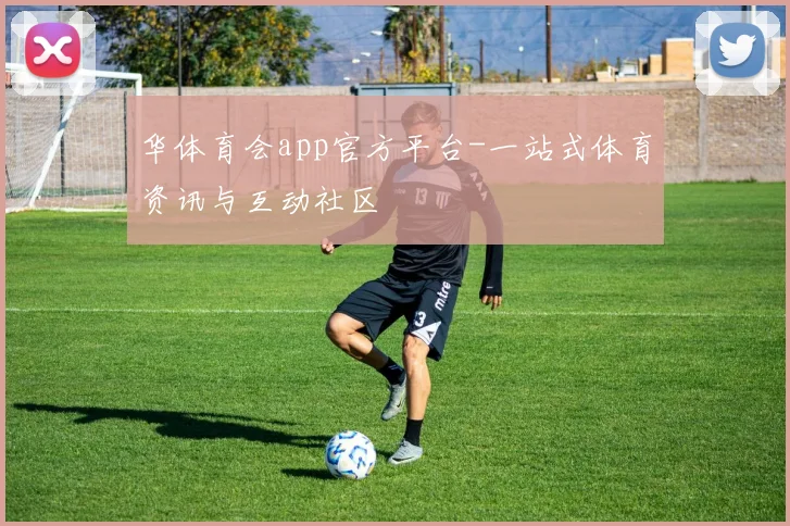 华体育会app官方平台-一站式体育资讯与互动社区