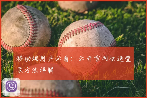 移动端用户必看：云开官网快速登录方法详解