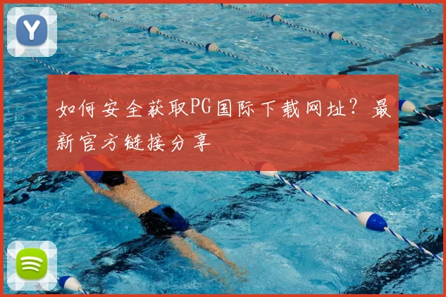 如何安全获取PG国际下载网址？最新官方链接分享