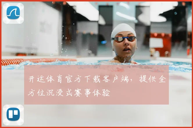 开运体育官方下载客户端，提供全方位沉浸式赛事体验