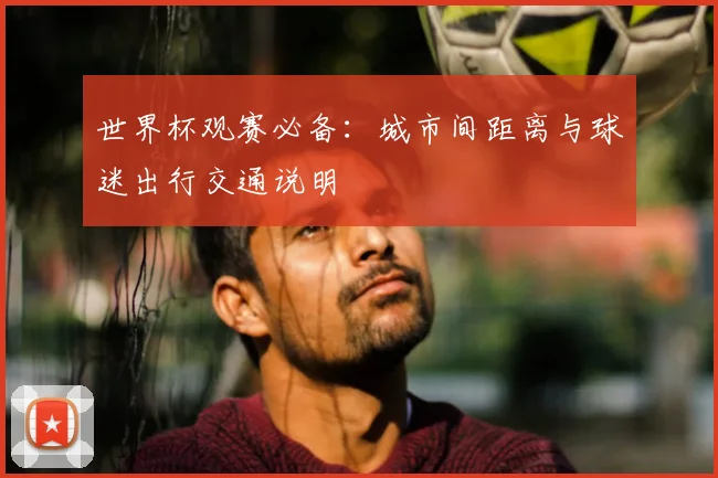 世界杯观赛必备：城市间距离与球迷出行交通说明