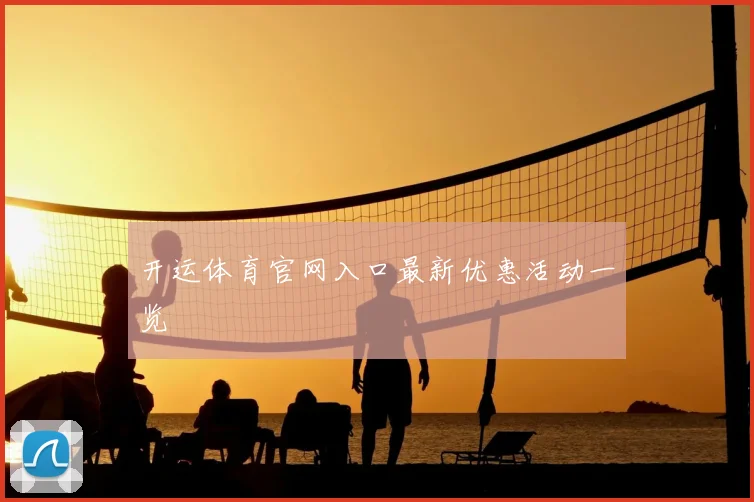 开运体育官网入口最新优惠活动一览