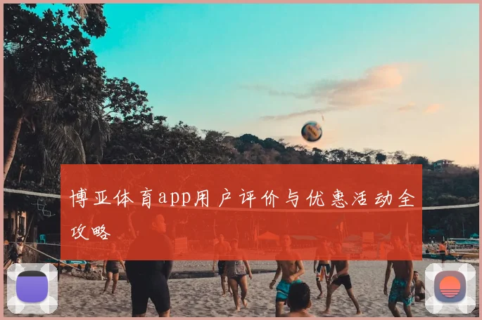 博亚体育app用户评价与优惠活动全攻略