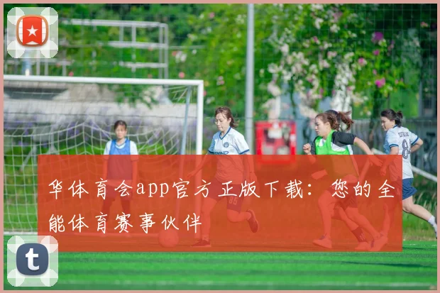 华体育会app官方正版下载：您的全能体育赛事伙伴