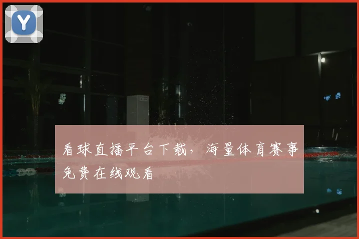 看球直播平台下载，海量体育赛事免费在线观看