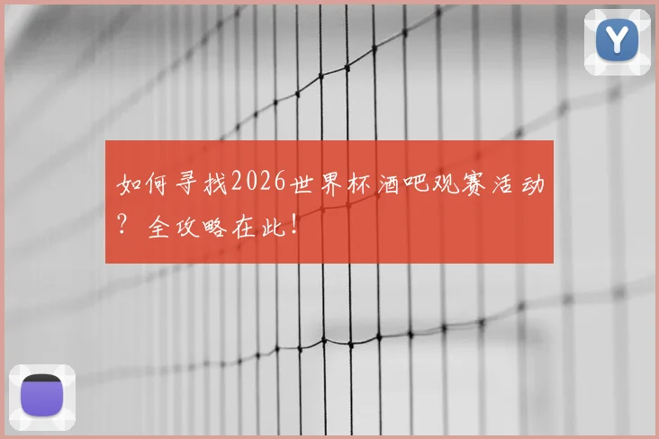 如何寻找2026世界杯酒吧观赛活动？全攻略在此！