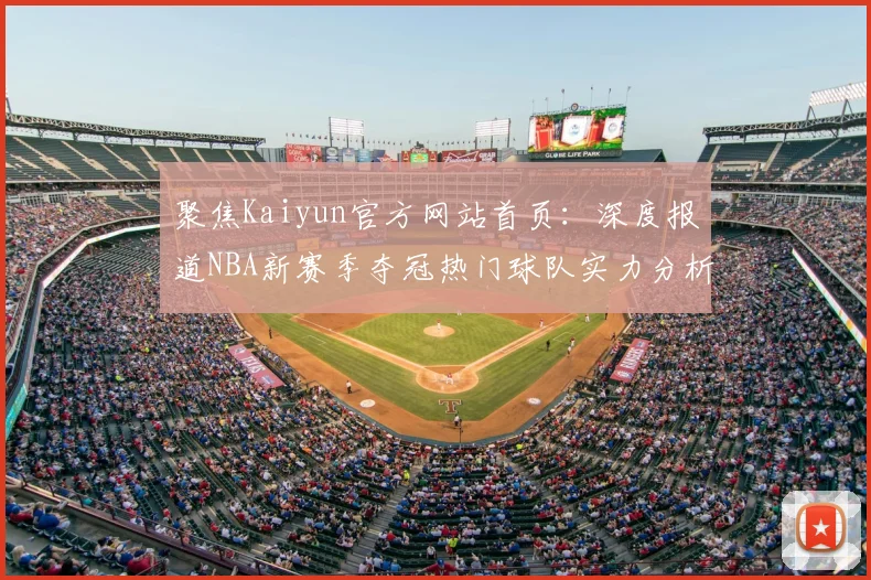 聚焦Kaiyun官方网站首页:深度报道NBA新赛季夺冠热门球队实力分析