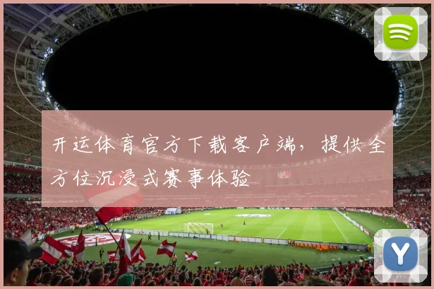 开运体育官方下载客户端，提供全方位沉浸式赛事体验