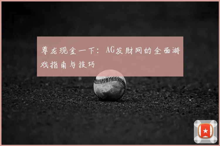 尊龙现金一下：AG发财网的全面游戏指南与技巧