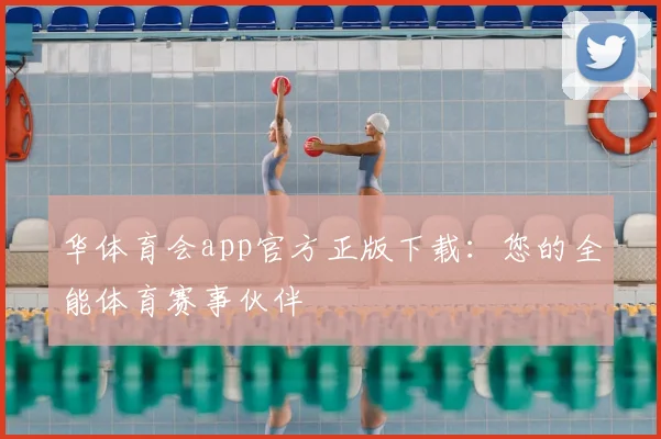 华体育会app官方正版下载：您的全能体育赛事伙伴