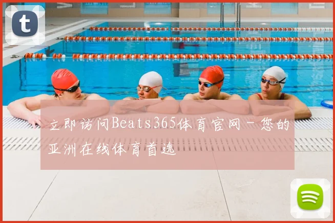 立即访问Beats365体育官网 - 您的亚洲在线体育首选