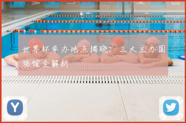 世界杯举办地点揭晓：三大主办国场馆全解析