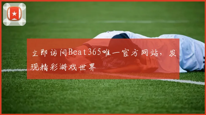 立即访问Beat365唯一官方网站，发现精彩游戏世界