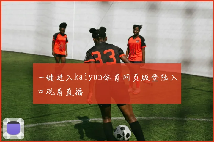 一键进入kaiyun体育网页版登陆入口观看直播